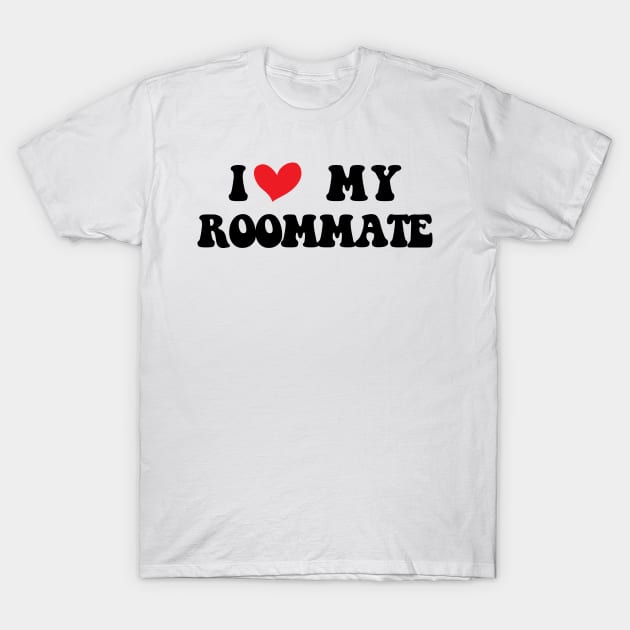 I Love My Roommate I Heart My Roommate T-Shirt by Flow-designs